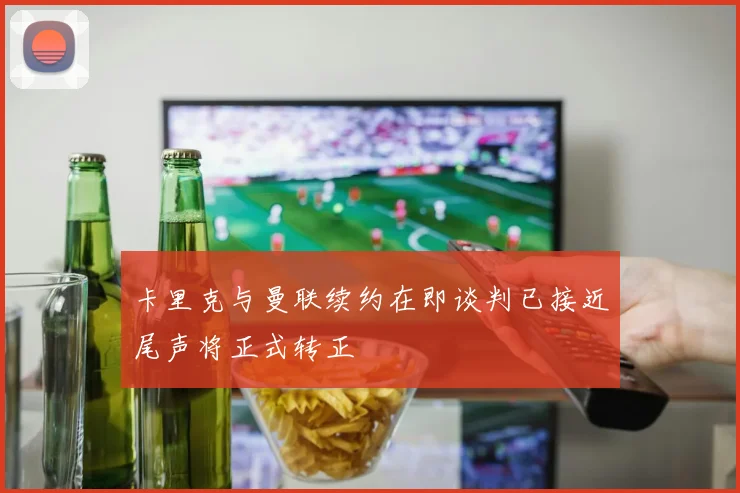 卡里克与曼联续约在即谈判已接近尾声将正式转正