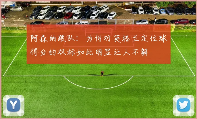 阿森纳跟队：为何对英格兰定位球得分的双标如此明显让人不解