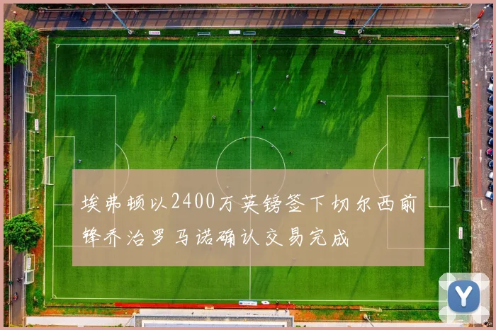 埃弗顿以2400万英镑签下切尔西前锋乔治罗马诺确认交易完成