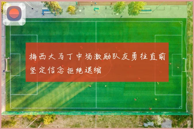 梅西大马丁中场激励队友勇往直前坚定信念拒绝退缩