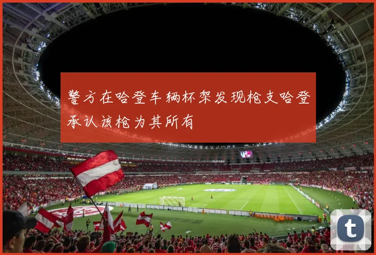 警方在哈登车辆杯架发现枪支哈登承认该枪为其所有