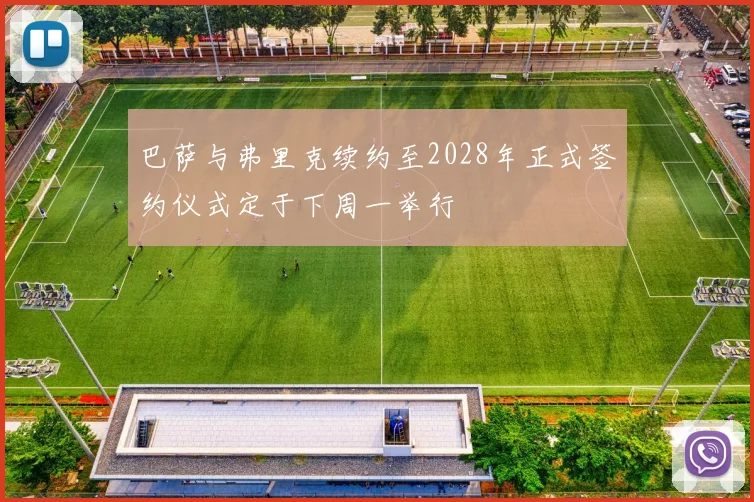 巴萨与弗里克续约至2028年正式签约仪式定于下周一举行