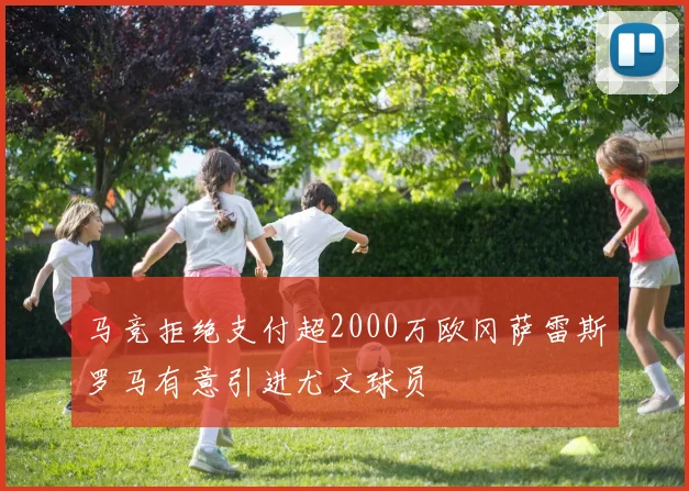 马竞拒绝支付超2000万欧冈萨雷斯罗马有意引进尤文球员