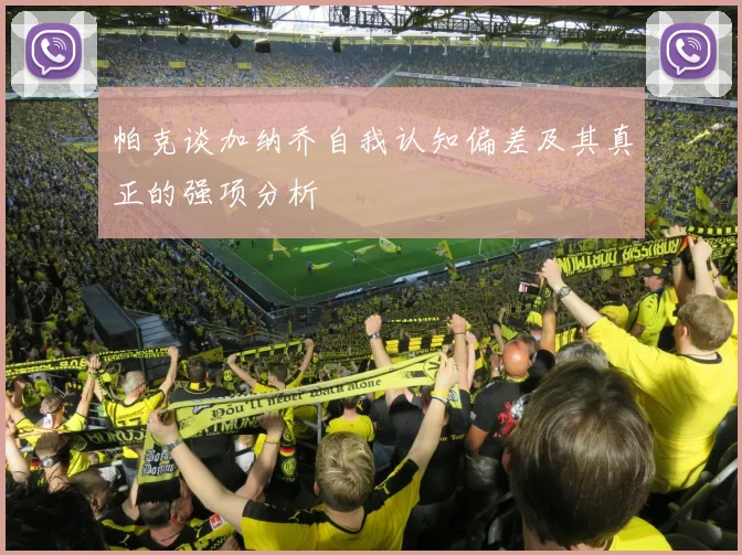 帕克谈加纳乔自我认知偏差及其真正的强项分析
