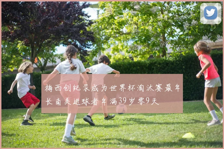 梅西创纪录成为世界杯淘汰赛最年长南美进球者年满39岁零9天